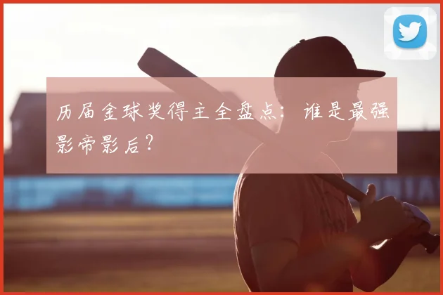 历届金球奖得主全盘点:谁是最强影帝影后?