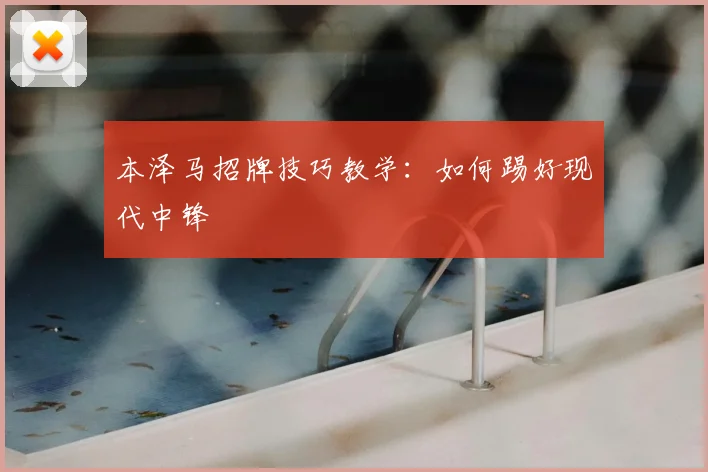 本泽马招牌技巧教学：如何踢好现代中锋