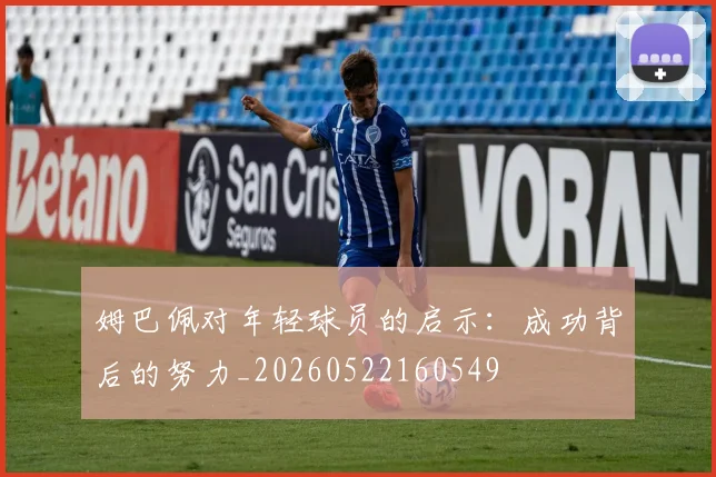 姆巴佩对年轻球员的启示:成功背后的努力_20260522160549