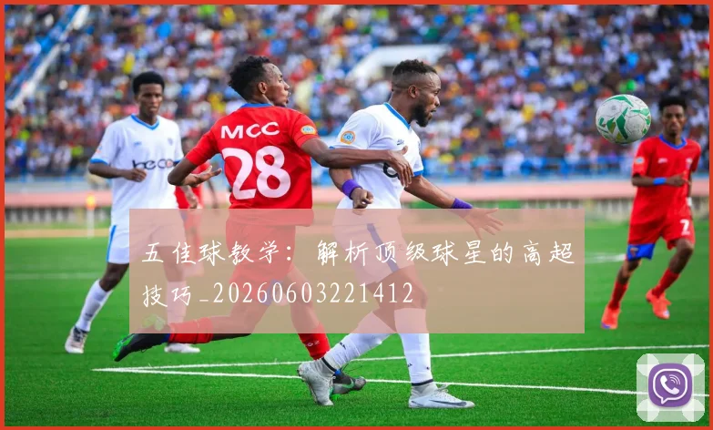 五佳球教学：解析顶级球星的高超技巧_20260603221412