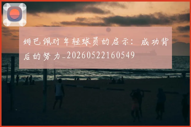 姆巴佩对年轻球员的启示:成功背后的努力_20260522160549