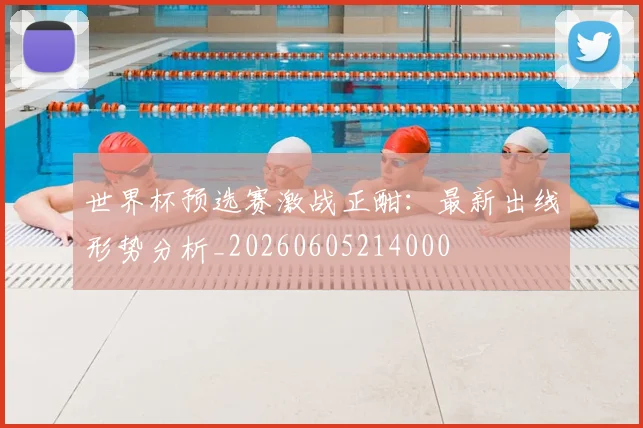 世界杯预选赛激战正酣:最新出线形势分析_20260605214000