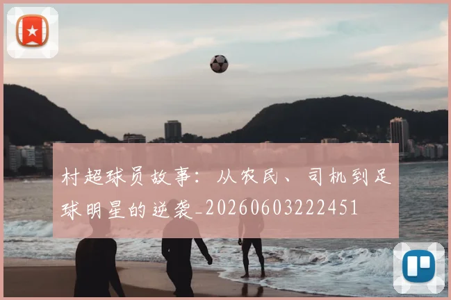 村超球员故事：从农民、司机到足球明星的逆袭_20260603222451