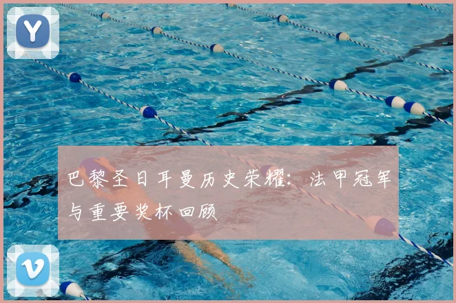 巴黎圣日耳曼历史荣耀：法甲冠军与重要奖杯回顾