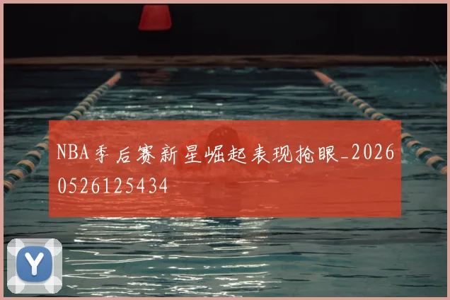 NBA季后赛新星崛起表现抢眼_20260526125434