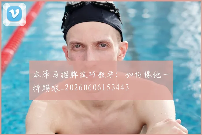 本泽马招牌技巧教学：如何像他一样踢球_20260606153443