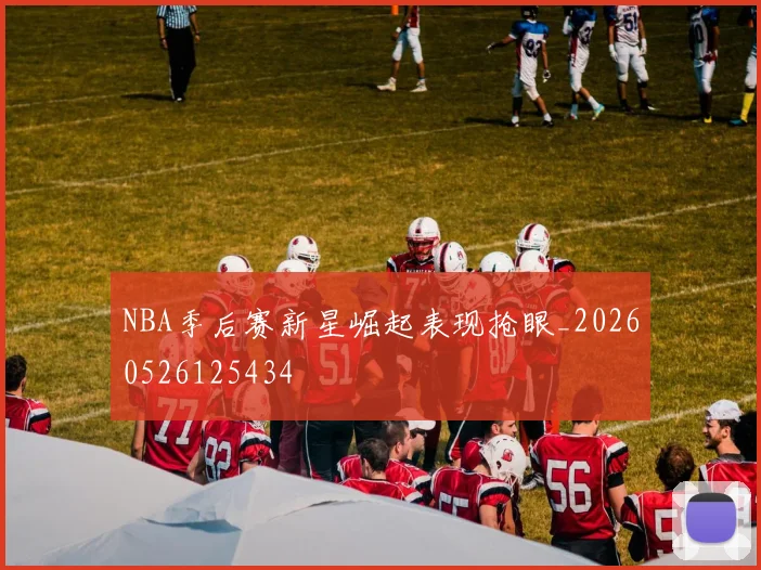 NBA季后赛新星崛起表现抢眼_20260526125434