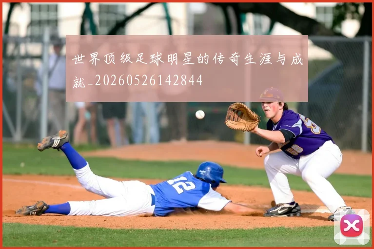 世界顶级足球明星的传奇生涯与成就_20260526142844