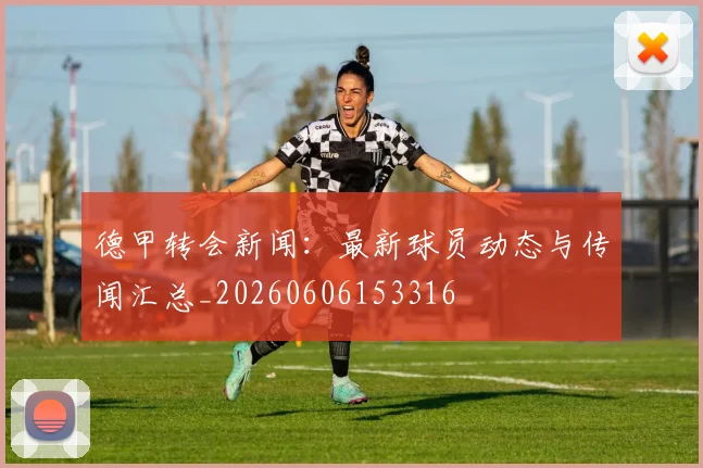 德甲转会新闻:最新球员动态与传闻汇总_20260606153316
