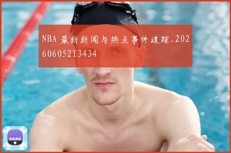 NBA 最新新闻与热点事件追踪_20260605213434