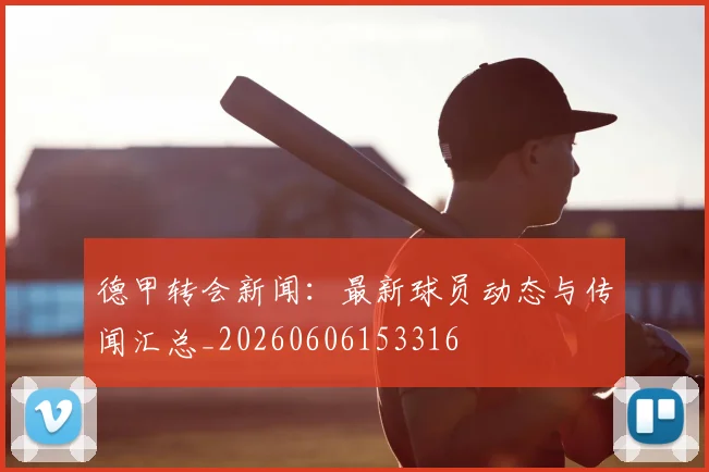 德甲转会新闻:最新球员动态与传闻汇总_20260606153316