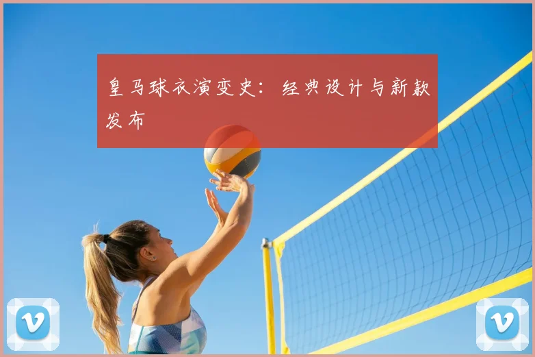 皇马球衣演变史：经典设计与新款发布