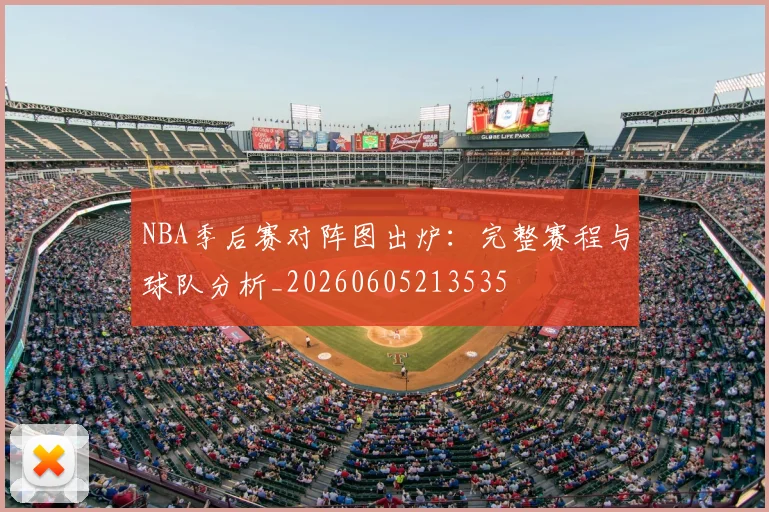 NBA季后赛对阵图出炉:完整赛程与球队分析_20260605213535