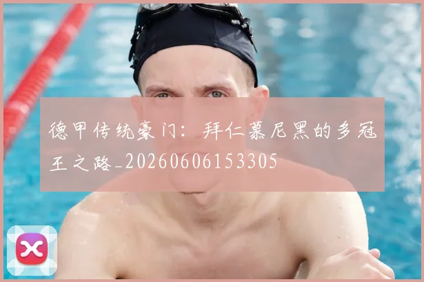 德甲传统豪门：拜仁慕尼黑的多冠王之路_20260606153305
