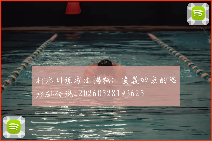 科比训练方法揭秘:凌晨四点的洛杉矶传说_20260528193625