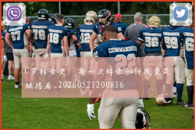 C罗转会史:每一次转会如何改变足坛格局_20260521200816
