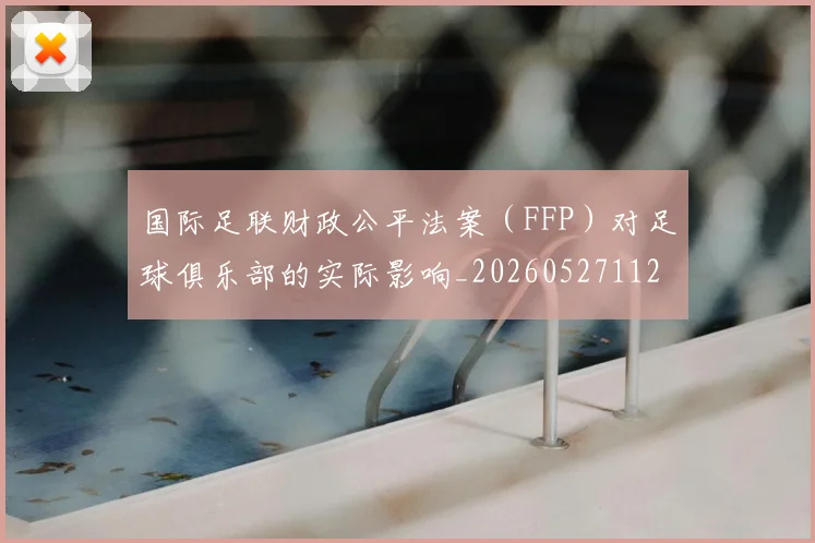 国际足联财政公平法案(FFP)对足球俱乐部的实际影响_20260527112018
