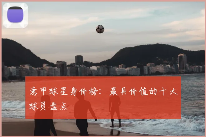 意甲球星身价榜：最具价值的十大球员盘点