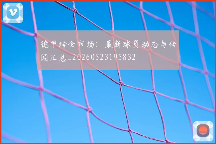德甲转会市场:最新球员动态与传闻汇总_20260523195832