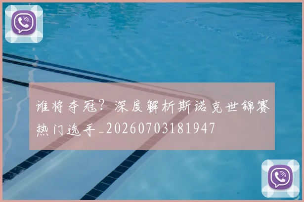 谁将夺冠？深度解析斯诺克世锦赛热门选手_20260703181947
