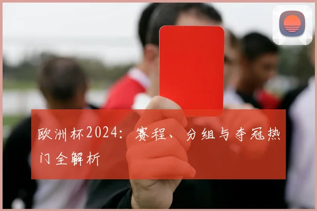 欧洲杯2024：赛程、分组与夺冠热门全解析