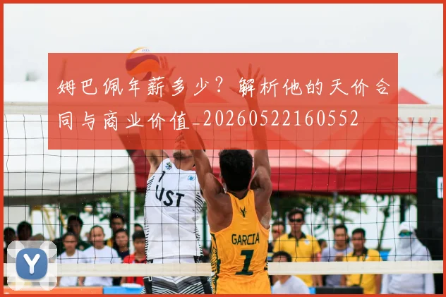 姆巴佩年薪多少？解析他的天价合同与商业价值_20260522160552