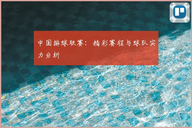 中国排球联赛：精彩赛程与球队实力分析