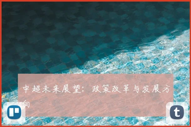 中超未来展望：政策改革与发展方向