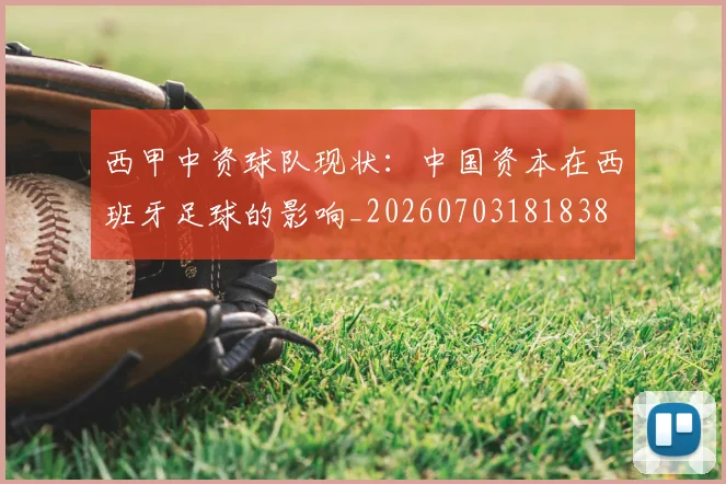 西甲中资球队现状：中国资本在西班牙足球的影响_20260703181838