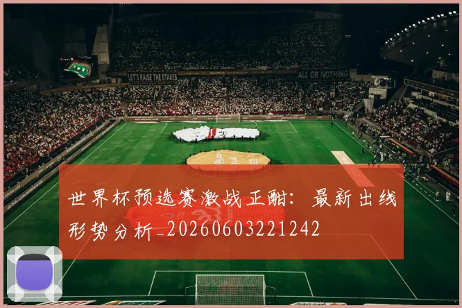 世界杯预选赛激战正酣:最新出线形势分析_20260603221242