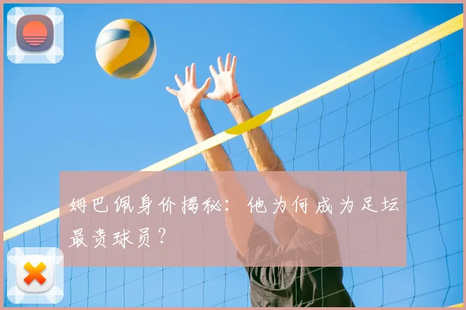 姆巴佩身价揭秘：他为何成为足坛最贵球员？
