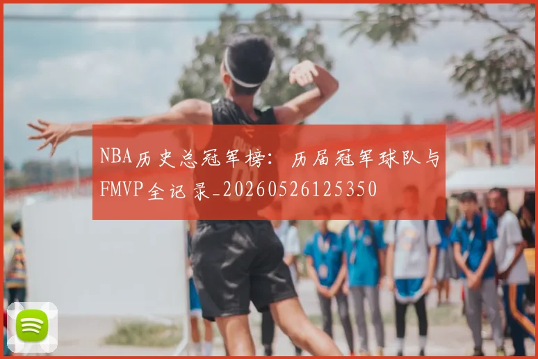 NBA历史总冠军榜：历届冠军球队与FMVP全记录_20260526125350