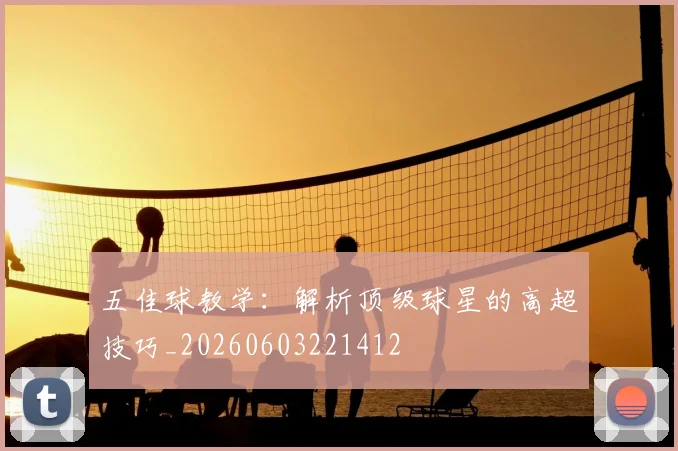 五佳球教学:解析顶级球星的高超技巧_20260603221412