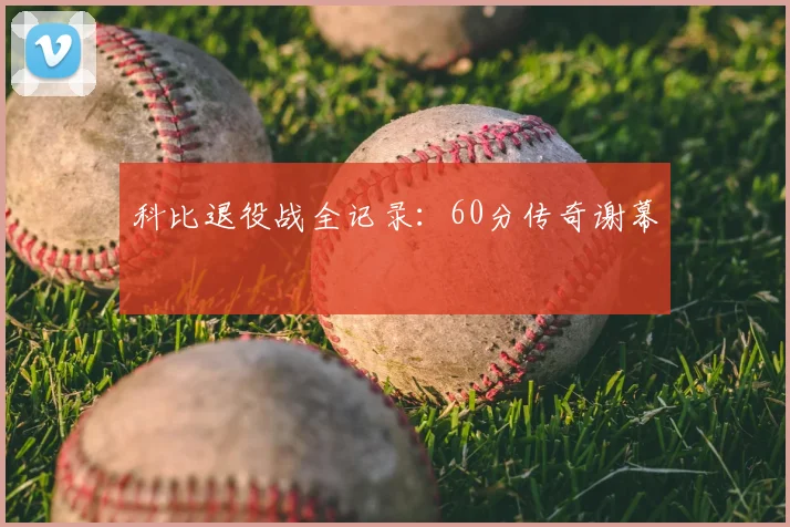 科比退役战全记录：60分传奇谢幕