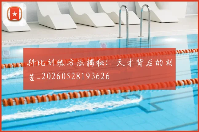 科比训练方法揭秘：天才背后的刻苦_20260528193626