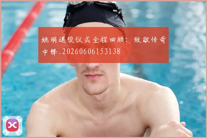 姚明退役仪式全程回顾:致敬传奇中锋_20260606153138