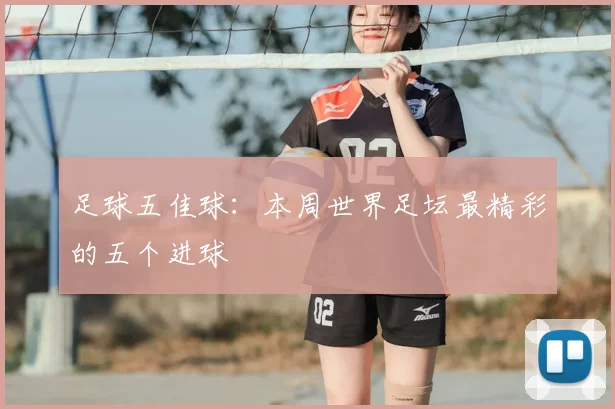 足球五佳球：本周世界足坛最精彩的五个进球