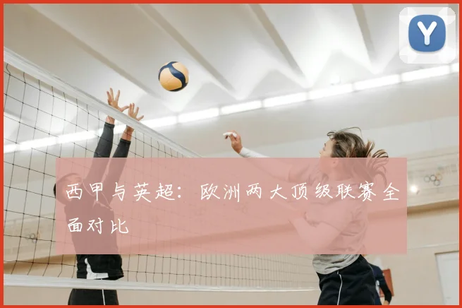西甲与英超：欧洲两大顶级联赛全面对比